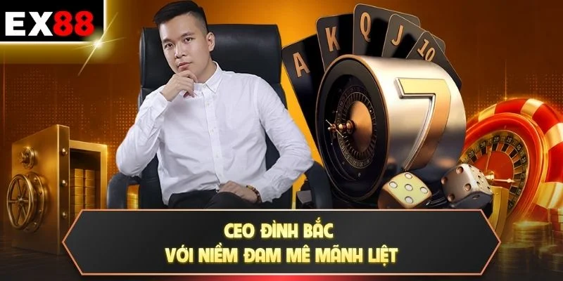 CEO Đình Bắc với niềm đam mê mãnh liệt