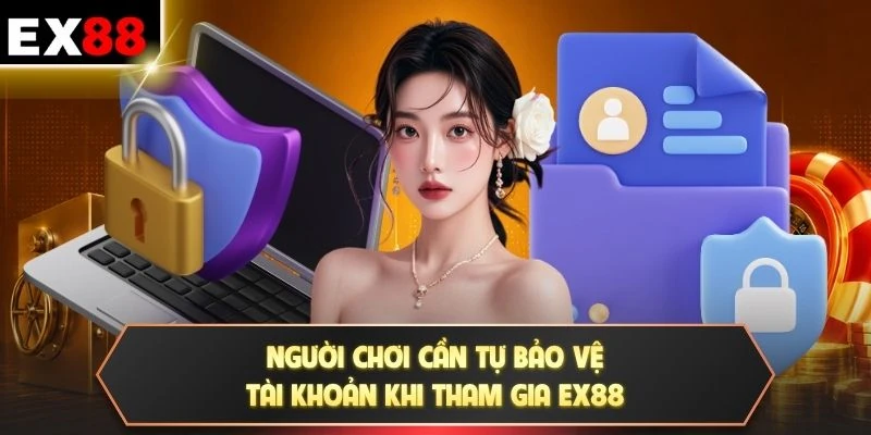 Người chơi cần tự bảo vệ tài khoản khi tham gia EX88