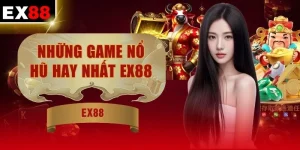 Những Game Nổ Hũ Hay Nhất EX88 | Săn Hũ Jackpot X10 Vốn