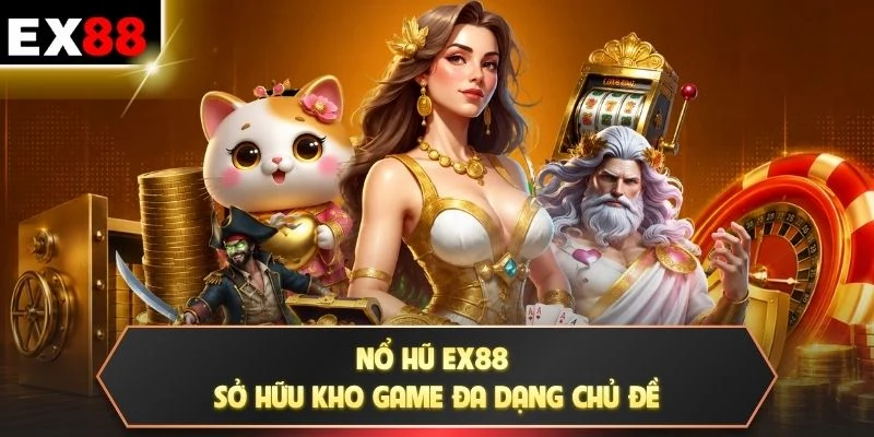 Nổ Hũ EX88 sở hữu kho game đa dạng chủ đề