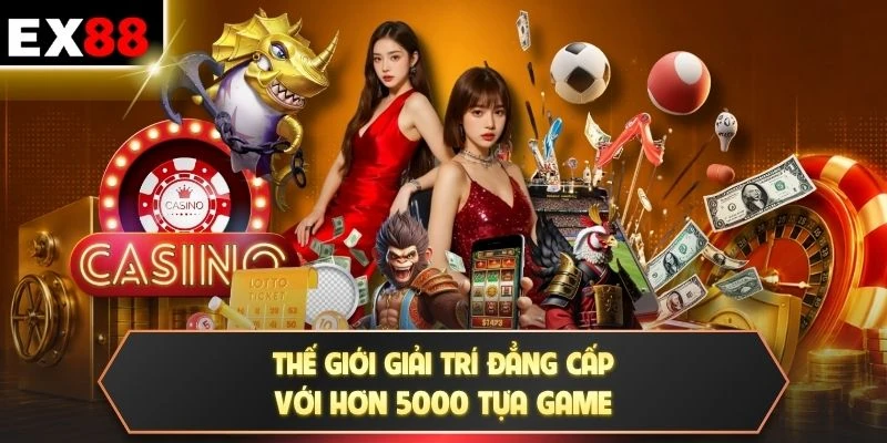 Thế giới giải trí đẳng cấp với hơn 5000 tựa game