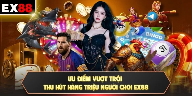 Ưu điểm vượt trội thu hút hàng triệu người chơi EX88